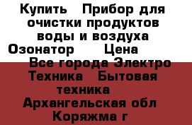 Купить : Прибор для очистки продуктов,воды и воздуха.Озонатор    › Цена ­ 25 500 - Все города Электро-Техника » Бытовая техника   . Архангельская обл.,Коряжма г.